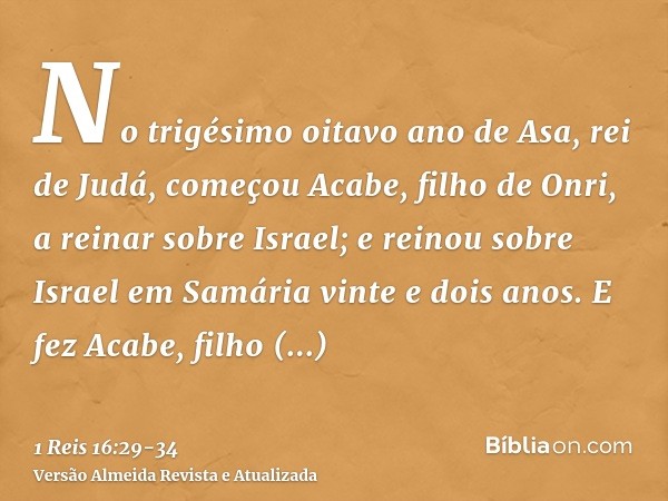 No trigésimo oitavo ano de Asa, rei de Judá, começou Acabe, filho de Onri, a reinar sobre Israel; e reinou sobre Israel em Samária vinte e dois anos.E fez Acabe