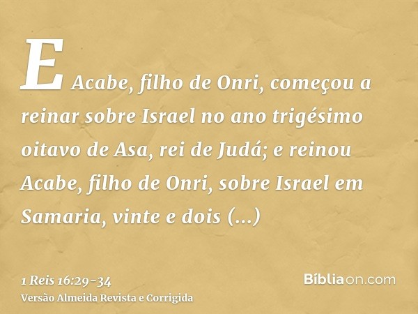 E Acabe, filho de Onri, começou a reinar sobre Israel no ano trigésimo oitavo de Asa, rei de Judá; e reinou Acabe, filho de Onri, sobre Israel em Samaria, vinte