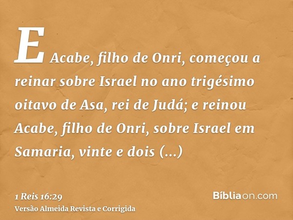 E Acabe, filho de Onri, começou a reinar sobre Israel no ano trigésimo oitavo de Asa, rei de Judá; e reinou Acabe, filho de Onri, sobre Israel em Samaria, vinte