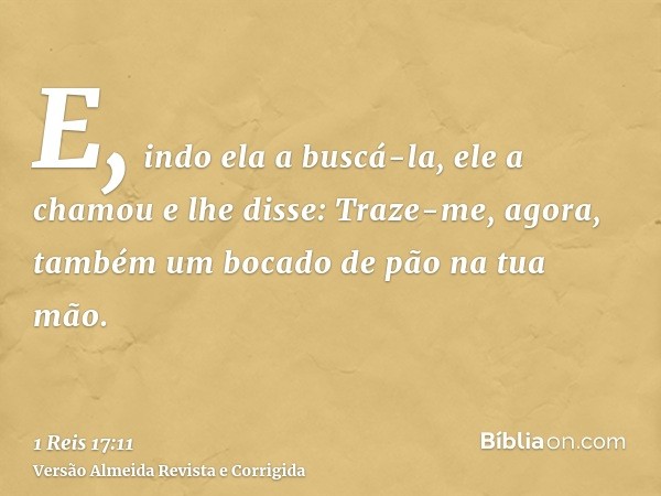 E, indo ela a buscá-la, ele a chamou e lhe disse: Traze-me, agora, também um bocado de pão na tua mão.