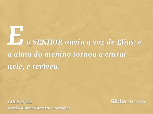 E o SENHOR ouviu a voz de Elias; e a alma do menino tornou a entrar nele, e reviveu.