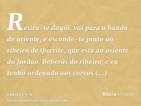 Retira-te daqui, vai para a banda de oriente, e esconde-te junto ao ribeiro de Querite, que está ao oriente do Jordão.Beberás do ribeiro; e eu tenho ordenado ao