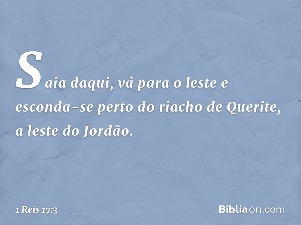 "Saia daqui, vá para o leste e esconda-se perto do riacho de Querite, a leste do Jordão. -- 1 Reis 17:3