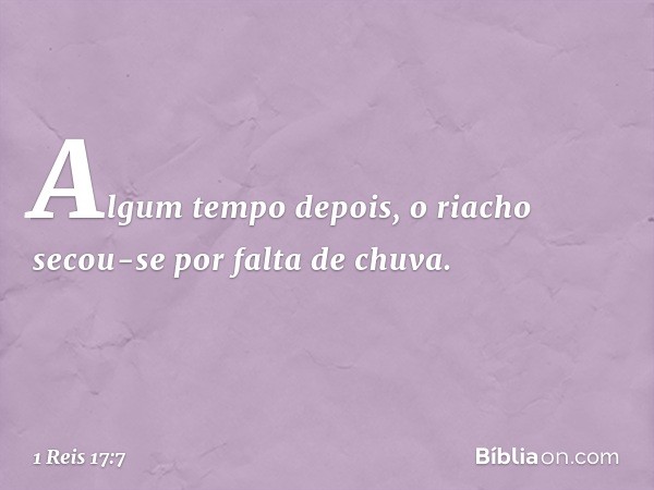 Algum tempo depois, o riacho secou-se por falta de chuva. -- 1 Reis 17:7