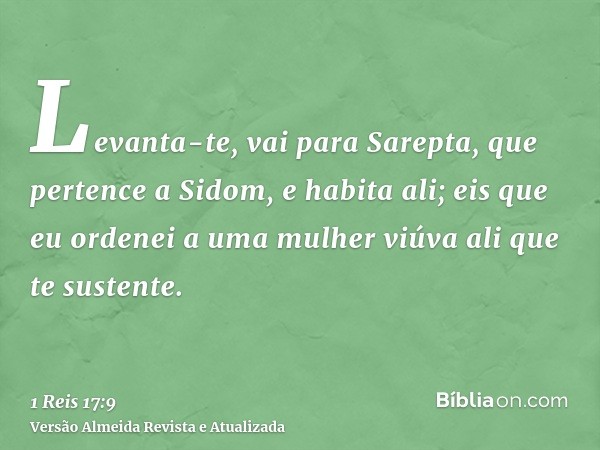 Levanta-te, vai para Sarepta, que pertence a Sidom, e habita ali; eis que eu ordenei a uma mulher viúva ali que te sustente.