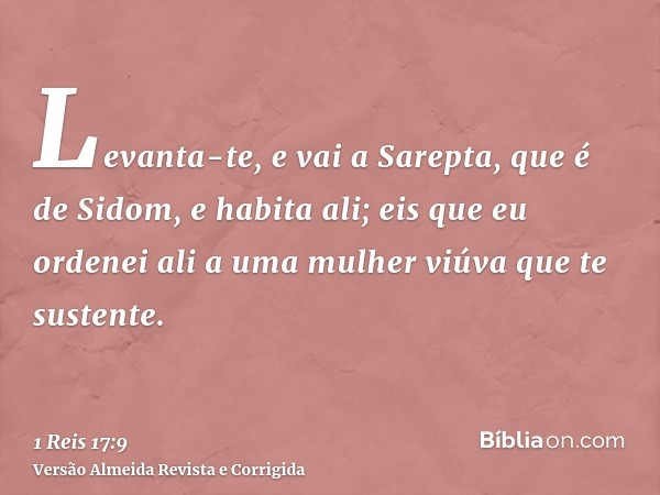 Levanta-te, e vai a Sarepta, que é de Sidom, e habita ali; eis que eu ordenei ali a uma mulher viúva que te sustente.