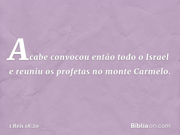 Acabe convocou então todo o Israel e reuniu os profetas no monte Carmelo. -- 1 Reis 18:20