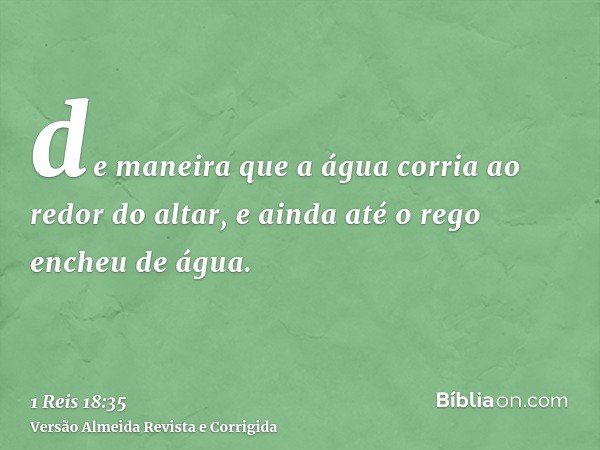 de maneira que a água corria ao redor do altar, e ainda até o rego encheu de água.