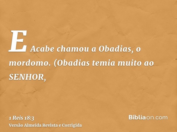 E Acabe chamou a Obadias, o mordomo. (Obadias temia muito ao SENHOR,