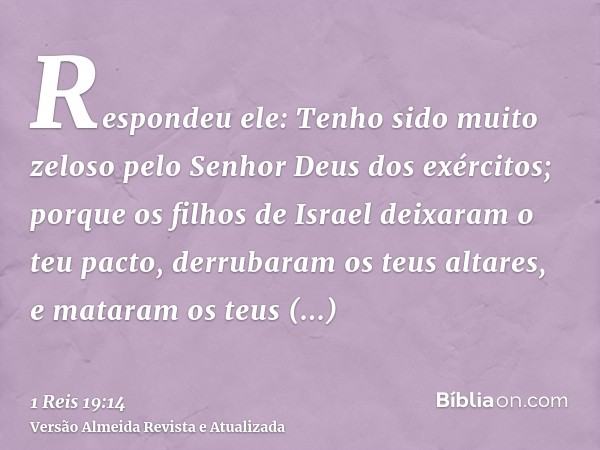 Respondeu ele: Tenho sido muito zeloso pelo Senhor Deus dos exércitos; porque os filhos de Israel deixaram o teu pacto, derrubaram os teus altares, e mataram os