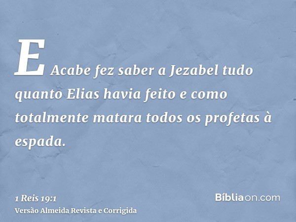 E Acabe fez saber a Jezabel tudo quanto Elias havia feito e como totalmente matara todos os profetas à espada.