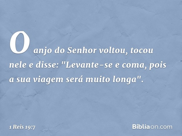 O anjo do Senhor voltou, tocou nele e disse: "Levante-se e coma, pois a sua viagem será muito longa". -- 1 Reis 19:7