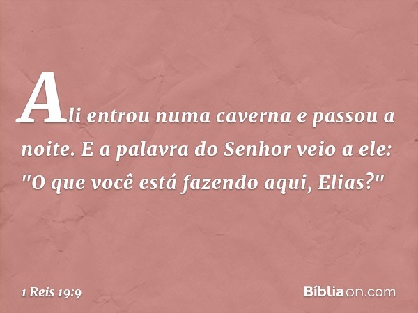 Ali entrou numa caverna e passou a noite.
E a palavra do Senhor veio a ele: "O que você está fazendo aqui, Elias?" -- 1 Reis 19:9