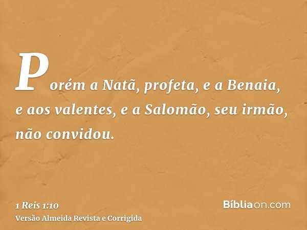 Porém a Natã, profeta, e a Benaia, e aos valentes, e a Salomão, seu irmão, não convidou.