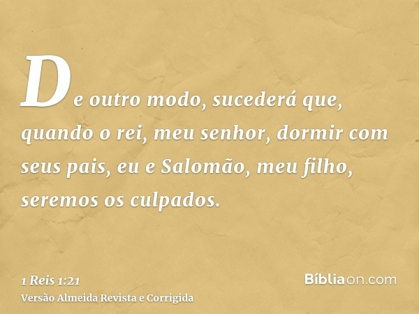 De outro modo, sucederá que, quando o rei, meu senhor, dormir com seus pais, eu e Salomão, meu filho, seremos os culpados.