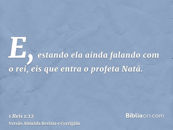 E, estando ela ainda falando com o rei, eis que entra o profeta Natã.