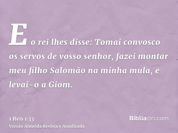 E o rei lhes disse: Tomai convosco os servos de vosso senhor, fazei montar meu filho Salomão na minha mula, e levai-o a Giom.