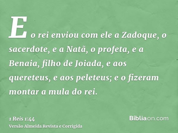 E o rei enviou com ele a Zadoque, o sacerdote, e a Natã, o profeta, e a Benaia, filho de Joiada, e aos quereteus, e aos peleteus; e o fizeram montar a mula do r