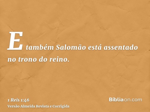 E também Salomão está assentado no trono do reino.