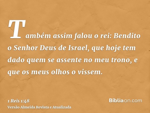 Também assim falou o rei: Bendito o Senhor Deus de Israel, que hoje tem dado quem se assente no meu trono, e que os meus olhos o vissem.