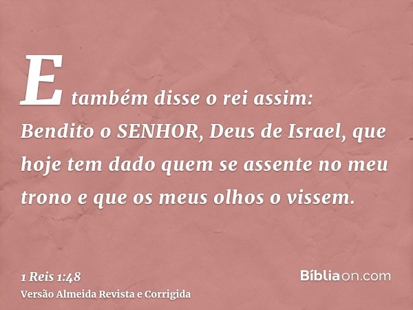 E também disse o rei assim: Bendito o SENHOR, Deus de Israel, que hoje tem dado quem se assente no meu trono e que os meus olhos o vissem.