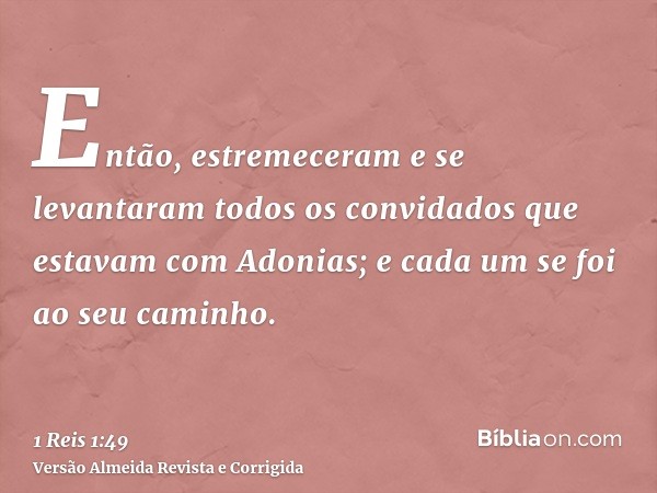 Então, estremeceram e se levantaram todos os convidados que estavam com Adonias; e cada um se foi ao seu caminho.