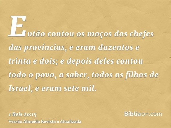 Então contou os moços dos chefes das províncias, e eram duzentos e trinta e dois; e depois deles contou todo o povo, a saber, todos os filhos de Israel, e eram 