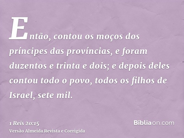 Então, contou os moços dos príncipes das províncias, e foram duzentos e trinta e dois; e depois deles contou todo o povo, todos os filhos de Israel, sete mil.