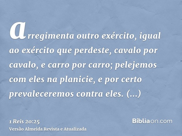 arregimenta outro exército, igual ao exército que perdeste, cavalo por cavalo, e carro por carro; pelejemos com eles na planicie, e por certo prevaleceremos con