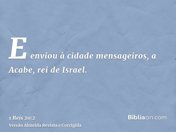 E enviou à cidade mensageiros, a Acabe, rei de Israel.