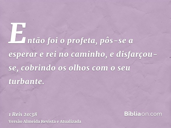 Então foi o profeta, pôs-se a esperar e rei no caminho, e disfarçou-se, cobrindo os olhos com o seu turbante.