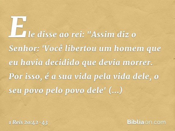 Ele disse ao rei: "Assim diz o Senhor: 'Você libertou um homem que eu havia decidido que devia morrer. Por isso, é a sua vida pela vida dele, o seu povo pelo po