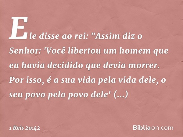 Ele disse ao rei: "Assim diz o Senhor: 'Você libertou um homem que eu havia decidido que devia morrer. Por isso, é a sua vida pela vida dele, o seu povo pelo po