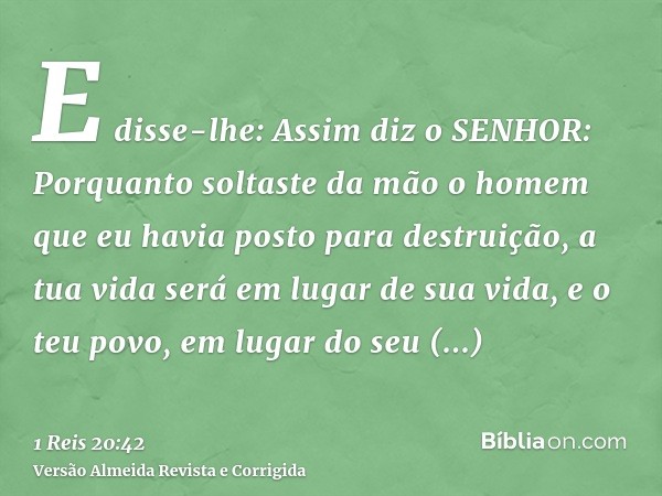 E disse-lhe: Assim diz o SENHOR: Porquanto soltaste da mão o homem que eu havia posto para destruição, a tua vida será em lugar de sua vida, e o teu povo, em lu