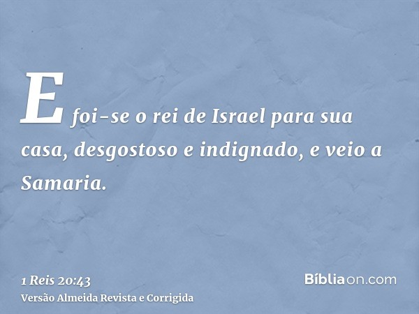 E foi-se o rei de Israel para sua casa, desgostoso e indignado, e veio a Samaria.