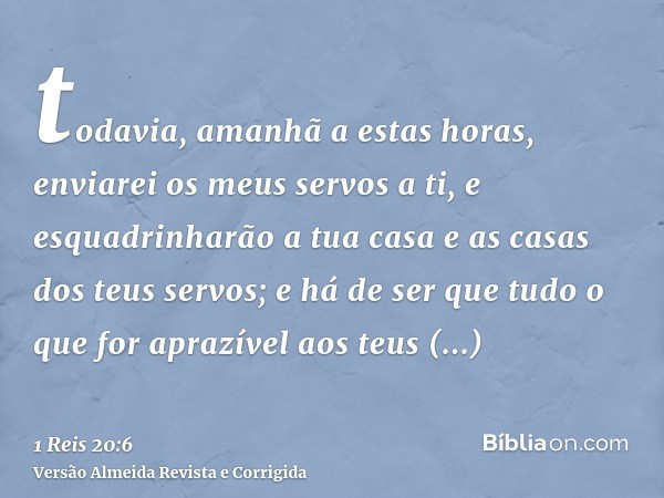todavia, amanhã a estas horas, enviarei os meus servos a ti, e esquadrinharão a tua casa e as casas dos teus servos; e há de ser que tudo o que for aprazível ao