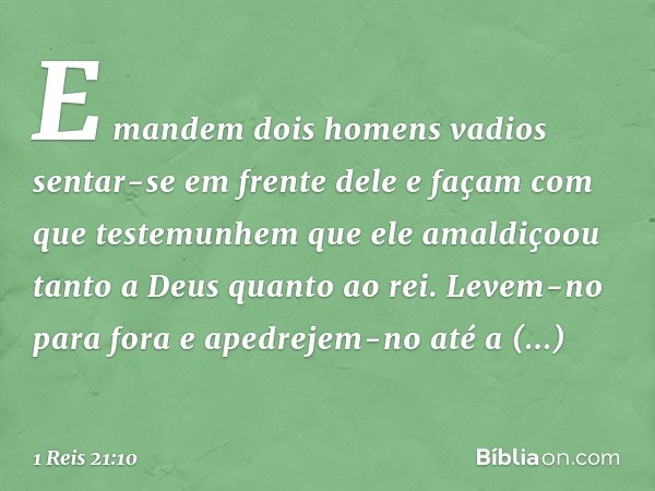 E mandem dois homens vadios sentar-se em frente dele e façam com que testemunhem que ele amaldiçoou tanto a Deus quanto ao rei. Levem-no para fora e apedrejem-n