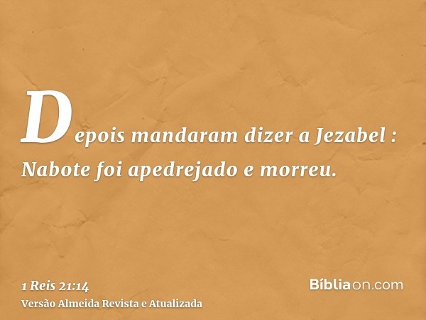 Depois mandaram dizer a Jezabel : Nabote foi apedrejado e morreu.