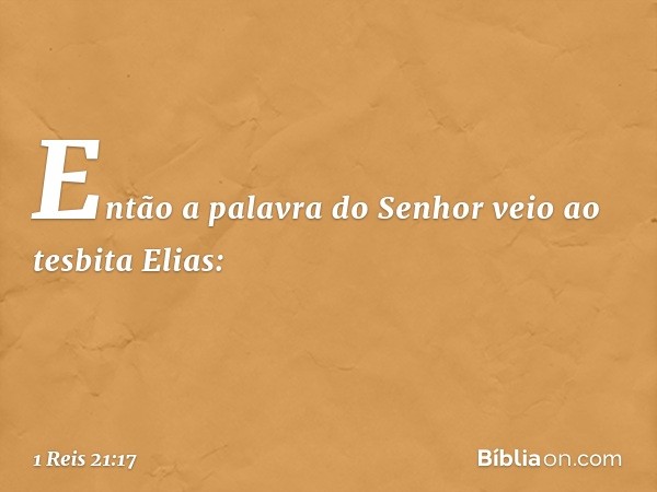 Então a palavra do Senhor veio ao tesbita Elias: -- 1 Reis 21:17