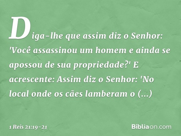 Diga-lhe que assim diz o Senhor: 'Você assassinou um homem e ainda se apossou de sua propriedade?' E acrescente: Assim diz o Senhor: 'No local onde os cães lamb