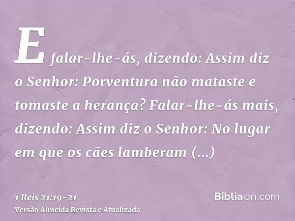 E falar-lhe-ás, dizendo: Assim diz o Senhor: Porventura não mataste e tomaste a herança? Falar-lhe-ás mais, dizendo: Assim diz o Senhor: No lugar em que os cães