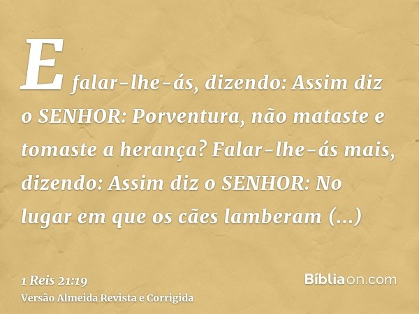 E falar-lhe-ás, dizendo: Assim diz o SENHOR: Porventura, não mataste e tomaste a herança? Falar-lhe-ás mais, dizendo: Assim diz o SENHOR: No lugar em que os cãe