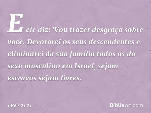 E ele diz: 'Vou trazer desgraça sobre você. Devorarei os seus descendentes e eliminarei da sua família todos os do sexo masculino em Israel, sejam escravos seja