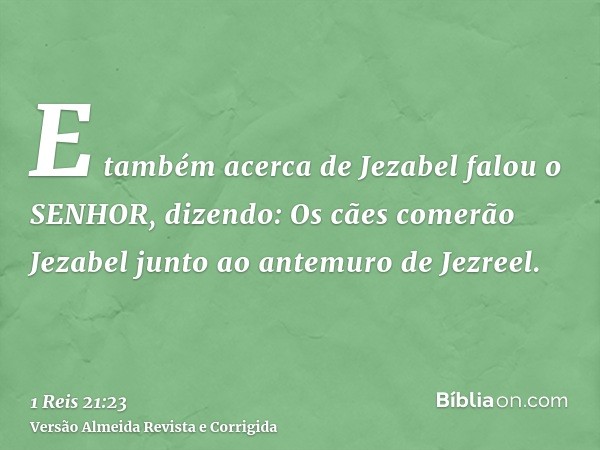 E também acerca de Jezabel falou o SENHOR, dizendo: Os cães comerão Jezabel junto ao antemuro de Jezreel.