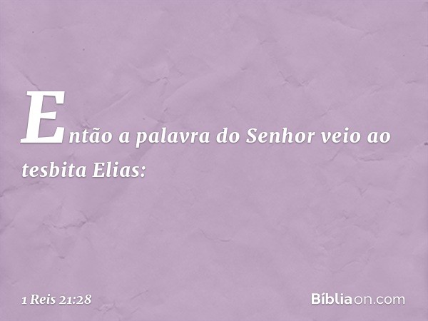 Então a palavra do Senhor veio ao tesbita Elias: -- 1 Reis 21:28