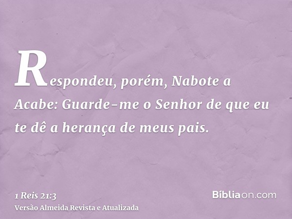 Respondeu, porém, Nabote a Acabe: Guarde-me o Senhor de que eu te dê a herança de meus pais.