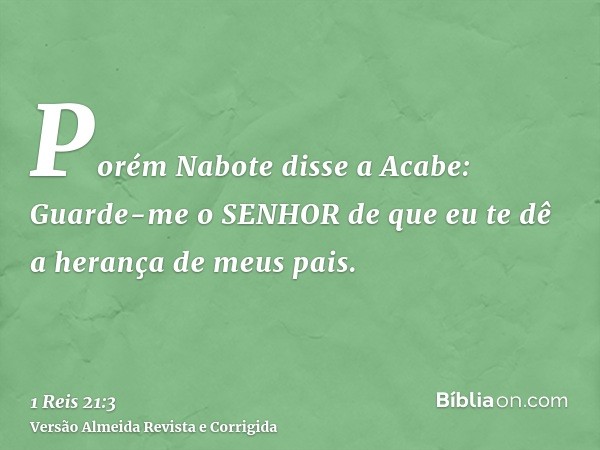 Porém Nabote disse a Acabe: Guarde-me o SENHOR de que eu te dê a herança de meus pais.