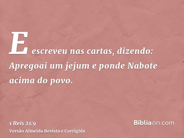 E escreveu nas cartas, dizendo: Apregoai um jejum e ponde Nabote acima do povo.