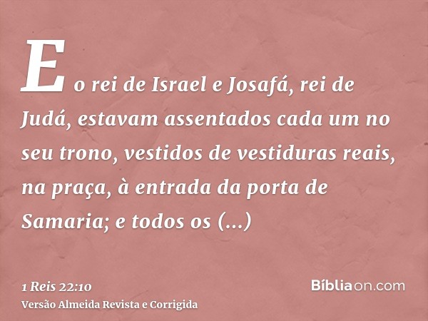 E o rei de Israel e Josafá, rei de Judá, estavam assentados cada um no seu trono, vestidos de vestiduras reais, na praça, à entrada da porta de Samaria; e todos