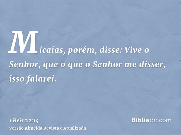 Micaías, porém, disse: Vive o Senhor, que o que o Senhor me disser, isso falarei.